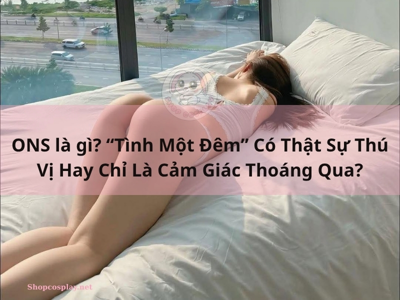 ONS là gì? “Tình Một Đêm” Có Thật Sự Thú Vị Hay Chỉ Là Cảm Giác Thoáng Qua? ONS là gì?